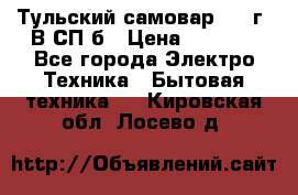 Тульский самовар 1985г. В СП-б › Цена ­ 2 000 - Все города Электро-Техника » Бытовая техника   . Кировская обл.,Лосево д.